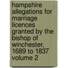 Hampshire Allegations for Marriage Licences Granted by the Bishop of Winchester, 1689 to 1837 Volume 2 by W.J. C. Moens