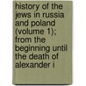 History Of The Jews In Russia And Poland (Volume 1); From The Beginning Until The Death Of Alexander I door Simon Dubnov
