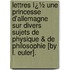 Lettres Ï¿½ Une Princesse D'Allemagne Sur Divers Sujets De Physique & De Philosophie [By L. Euler].