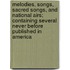 Melodies, Songs, Sacred Songs, and National Airs; Containing Several Never Before Published in America