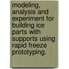 Modeling, Analysis And Experiment For Building Ice Parts With Supports Using Rapid Freeze Prototyping. by Frances Denise Bryant
