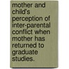 Mother And Child's Perception Of Inter-Parental Conflict When Mother Has Returned To Graduate Studies. door Donna R. Weinstein