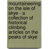 Mountaineering on the Isle of Skye - A Collection of Historical Climbing Articles on the Peaks of Skye by Authors Various