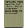 Night Shifts: Moral, Economic, And Cultural Politics Of Turkish Belly Dance Across The Fins-De-Siecle. by Oyku Potuoglu-Cook