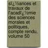 Sï¿½Ances Et Travaux De L'Acadï¿½Mie Des Sciences Morales Et Politiques, Compte Rendu, Volume 50 by Acadï¿½Mie Des Sci Morales Et Politiques