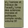 Sï¿½Ances Et Travaux De L'Acadï¿½Mie Des Sciences Morales Et Politiques, Compte Rendu, Volume 91 by Acad�Mie Des Sci Morales Et Politiques