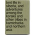 Tent Life in Siberia, and Adventures Among the Koraks and Other Tribes in Kamtchatka and Northern Asia