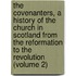 The Covenanters, A History Of The Church In Scotland From The Reformation To The Revolution (Volume 2)