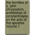The Homilies of S. John Chrysostom, Archbishop of Constantinople, on the Acts of the Apostles Volume 1
