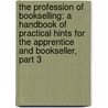 The Profession Of Bookselling: A Handbook Of Practical Hints For The Apprentice And Bookseller, Part 3 door Augusta Harriet Leypoldt