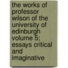 The Works of Professor Wilson of the University of Edinburgh Volume 5; Essays Critical and Imaginative door John Wilson