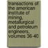 Transactions of the American Institute of Mining, Metallurgical and Petroleum Engineers, Volumes 36-40