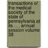 Transactions of the Medical Society of the State of Pennsylvania at Its . . . Annual Session Volume 38