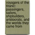 Voyagers Of The Titanic: Passengers, Sailors, Shipbuilders, Aristocrats, And The Worlds They Came From