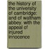 the History of the University of Cambridge: and of Waltham Abbey. with the Appeal of Injured Innocence