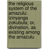 the Religious System of the Amazulu: Izinyanga Zokubula; Or, Divination, As Existing Among the Amazulu door Henry Callaway