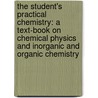 the Student's Practical Chemistry: a Text-Book on Chemical Physics and Inorganic and Organic Chemistry door Henry Morton