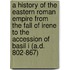 A History of the Eastern Roman Empire from the Fall of Irene to the Accession of Basil I (A.D. 802-867)