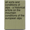 All Sorts And Conditions Of Alps - A Historical Article On The Mountain Conditions Of The European Alps door W. Martin Conway
