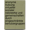 Anonyme Nutzung virtueller  sozialer Netzwerke und Gemeinschaften durch eingeschränkte Benutzergruppen by Arthur Kaiser
