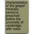 Characteristics of the Gospel Miracles; Sermons Preached Before the University of Cambridge, with Notes