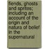 Fiends, Ghosts and Sprites; Including an Account of the Origin and Natura of Belief in the Supernatural
