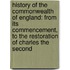 History of the Commonwealth of England: from Its Commencement, to the Restoration of Charles the Second