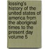Lossing's History of the United States of America from the Aboriginal Times to the Present Day Volume 5