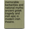 Memorable Barbarities And National Myths: Ancient Greek Tragedy And Irish Epic In Modern Irish Theatre. by Katherine Anne Hennessey