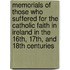 Memorials of Those Who Suffered for the Catholic Faith in Ireland in the 16th, 17th, and 18th Centuries