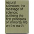 Natural Salvation; The Message of Science; Outlining the First Principles of Immortal Life on the Earth