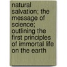 Natural Salvation; The Message of Science; Outlining the First Principles of Immortal Life on the Earth by C. A 1844 Stephens