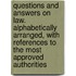 Questions and Answers on Law. Alphabetically Arranged, with References to the Most Approved Authorities