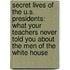 Secret Lives Of The U.S. Presidents: What Your Teachers Never Told You About The Men Of The White House
