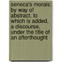 Seneca's Morals: by Way of Abstract. to Which Is Added, a Discourse, Under the Title of an Afterthought