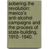 Sobering The Revolution: Mexico's Anti-Alcohol Campaigns And The Process Of State-Building, 1910--1940. by Gretchen Kristine Pierce