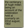 The Centenary of Hugh Miller; Being an Account of the Celebration Held at Cromarty on 22nd August, 1902 by Hugh Miller Centenary Committee