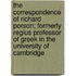 The Correspondence of Richard Porson; Formerly Regius Professor of Greek in the University of Cambridge