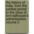 The History of India, from the Earliest Period to the Close of Lord Dalhousie's Administration Volume 3