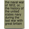The Naval War of 1812, Or, the History of the United States Navy During the Last War with Great Britain door Iv Theodore Roosevelt