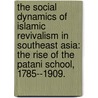 The Social Dynamics Of Islamic Revivalism In Southeast Asia: The Rise Of The Patani School, 1785--1909. door Lawrence D. Sr Smith