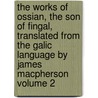 The Works of Ossian, the Son of Fingal, Translated from the Galic Language by James MacPherson Volume 2 door James Macpherson