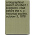 A Biographical Sketch of Robert R. Livingston. Read Before the N. Y. Historical Society, October 3, 1876