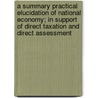 A Summary Practical Elucidation Of National Economy; In Support Of Direct Taxation And Direct Assessment by Robert Watt