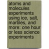Atoms and Molecules Experiments Using Ice, Salt, Marbles, and More: One Hour or Less Science Experiments door Robert Gardner