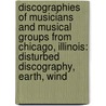 Discographies Of Musicians And Musical Groups From Chicago, Illinois: Disturbed Discography, Earth, Wind by Books Llc