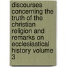 Discourses Concerning the Truth of the Christian Religion and Remarks on Ecclesiastical History Volume 3 by John Jortin