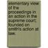 Elementary View of the Proceedings in an Action in the Supreme Court; Founded on  Smith's Action at Law.