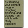 Establishing Your Orchard - Notes On Ploughing, Planning, And Planting - An Article With Study Questions by Fred Sears