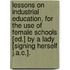 Lessons On Industrial Education, For The Use Of Female Schools [Ed.] By A Lady [Signing Herself J.A.C.].